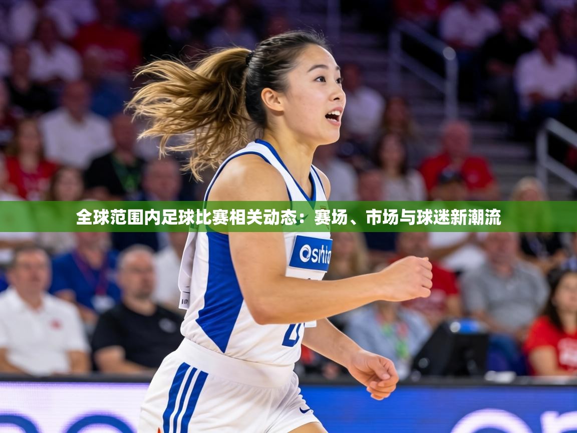 全球范围内足球比赛相关动态：赛场、市场与球迷新潮流  第1张